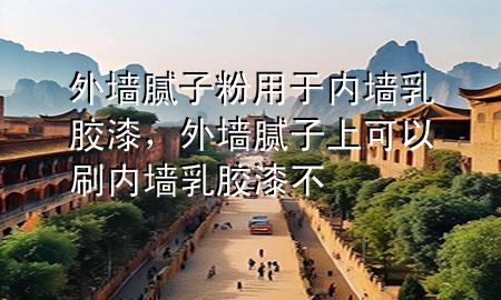 外墻膩子粉用于內(nèi)墻乳膠漆，外墻膩子上可以刷內(nèi)墻乳膠漆不