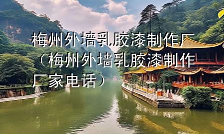 梅州外墻乳膠漆制作廠（梅州外墻乳膠漆制作廠家電話）