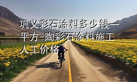 鞏義彩石涂料多少錢一平方-陶彩石涂料施工人工價(jià)格