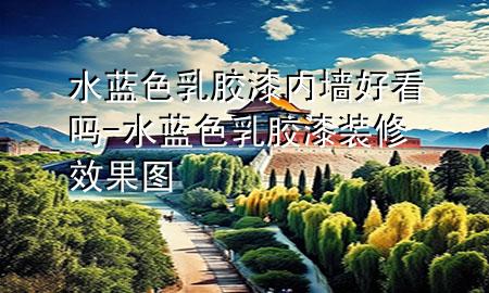 水藍(lán)色乳膠漆內(nèi)墻好看嗎-水藍(lán)色乳膠漆裝修效果圖