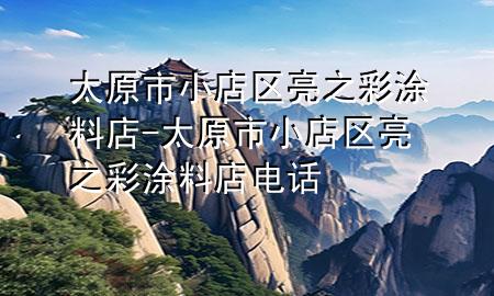 太原市小店區(qū)亮之彩涂料店-太原市小店區(qū)亮之彩涂料店電話