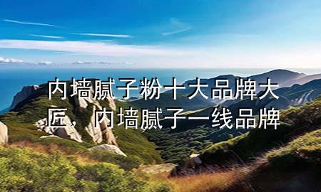 內(nèi)墻膩?zhàn)臃凼笃放拼蠼?，?nèi)墻膩?zhàn)右痪€品牌