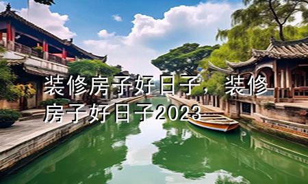 裝修房子好日子，裝修房子好日子2023