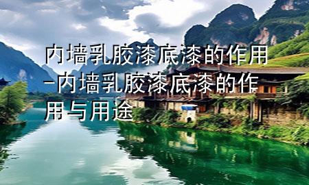 內(nèi)墻乳膠漆底漆的作用-內(nèi)墻乳膠漆底漆的作用與用途