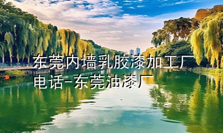 東莞內(nèi)墻乳膠漆加工廠電話-東莞油漆廠