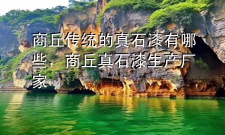 商丘傳統(tǒng)的真石漆有哪些，商丘真石漆生產(chǎn)廠家