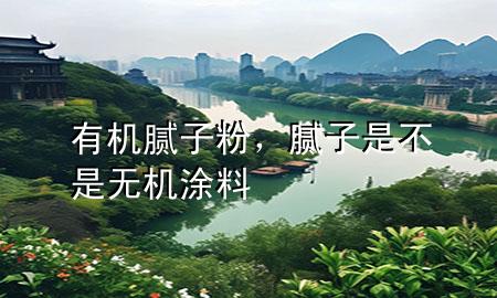 有機(jī)膩?zhàn)臃?，膩?zhàn)邮遣皇菬o機(jī)涂料