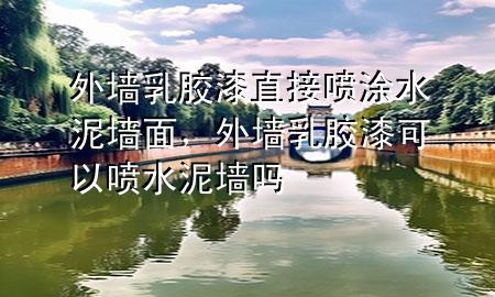 外墻乳膠漆直接噴涂水泥墻面，外墻乳膠漆可以噴水泥墻嗎