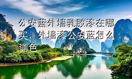公安藍(lán)外墻乳膠漆在哪買，外墻漆公安藍(lán)怎么調(diào)色