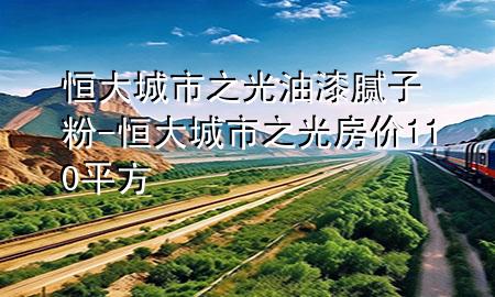 恒大城市之光油漆膩子粉-恒大城市之光房價110平方
