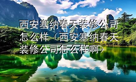 西安塞納春天裝修公司怎么樣（西安塞納春天裝修公司怎么樣?。?>
             </div>
             <!--文章無(wú)圖的情況下插入一張圖片end-->
              
      <p>本篇文章給大家談?wù)勎靼踩{春天裝修公司怎么樣，以及西安塞納春天裝修公司怎么樣啊對(duì)應(yīng)的知識(shí)點(diǎn)，希望對(duì)各位有所幫助，不要忘了收***本站喔。
今天給各位分享西安塞納春天裝修公司怎么樣的知識(shí)，其中也會(huì)對(duì)西安塞納春天裝修公司怎么樣啊進(jìn)行解釋，如果能碰巧解決***現(xiàn)在面臨的問(wèn)題，別忘了關(guān)注本站，現(xiàn)在開始吧！</p><ol type=