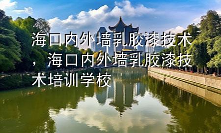 海口內(nèi)外墻乳膠漆技術(shù)，?？趦?nèi)外墻乳膠漆技術(shù)培訓(xùn)學(xué)校