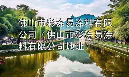 佛山市彩涂易涂料有限公司（佛山市彩涂易涂料有限公司地址）