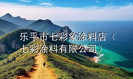 樂平市七彩象涂料店（七彩涂料有限公司）