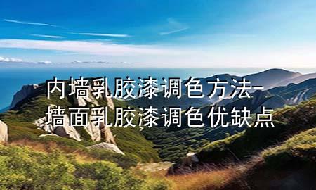 內(nèi)墻乳膠漆調(diào)色方法-墻面乳膠漆調(diào)色優(yōu)缺點(diǎn)