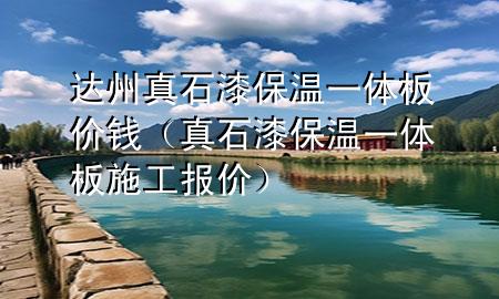 達(dá)州真石漆保溫一體板價(jià)錢（真石漆保溫一體板施工報(bào)價(jià)）