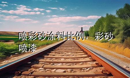 噴彩砂涂料比例，彩砂噴漆