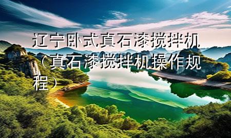 遼寧臥式真石漆攪拌機（真石漆攪拌機操作規(guī)程）
