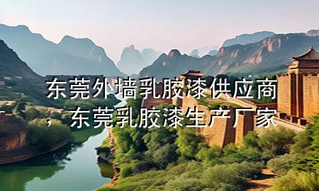 東莞外墻乳膠漆供應(yīng)商，東莞乳膠漆生產(chǎn)廠家