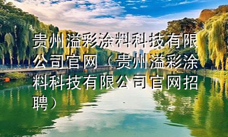 貴州溢彩涂料科技有限公司官網(wǎng)（貴州溢彩涂料科技有限公司官網(wǎng)招聘）