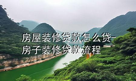 房屋裝修貸款怎么貸-房子裝修貸款流程