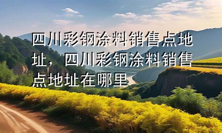 四川彩鋼涂料銷售點(diǎn)地址，四川彩鋼涂料銷售點(diǎn)地址在哪里