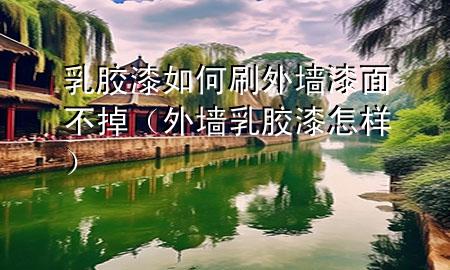 乳膠漆如何刷外墻漆面不掉（外墻乳膠漆怎樣）