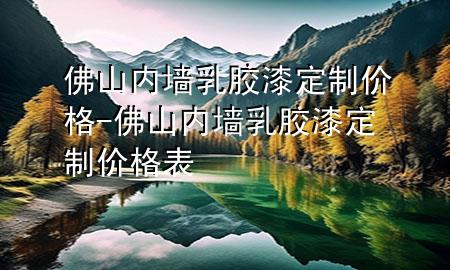 佛山內(nèi)墻乳膠漆定制價格-佛山內(nèi)墻乳膠漆定制價格表