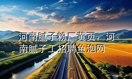 河南膩?zhàn)臃蹚S黃頁(yè)，河南膩?zhàn)庸ふ衅隔~泡網(wǎng)