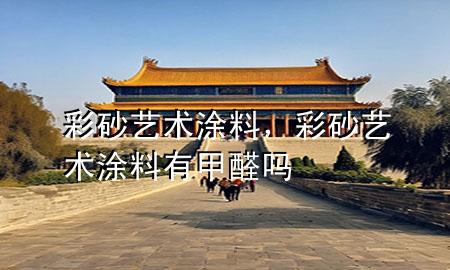 彩砂藝術(shù)涂料，彩砂藝術(shù)涂料有甲醛嗎