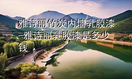 雅詩麗竹炭內(nèi)墻乳膠漆-雅詩麗乳膠漆是多少錢