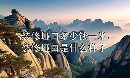 裝修埡口多少錢一米，裝修埡口是什么樣子