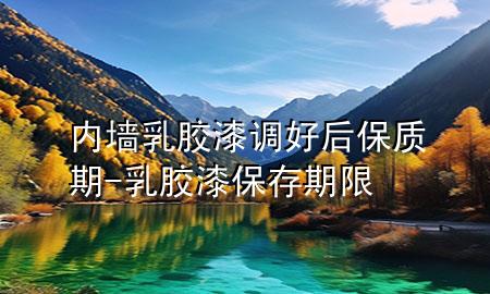 內墻乳膠漆調好后保質期-乳膠漆保存期限