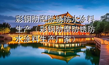 彩鋼防腐防銹防水涂料生產(chǎn)（彩鋼防腐防銹防水涂料生產(chǎn)廠家）