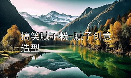 搞笑膩子粉-膩子創(chuàng)意造型