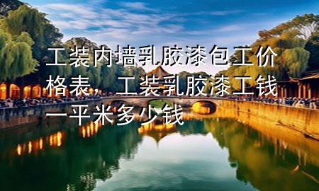 工裝內(nèi)墻乳膠漆包工價格表，工裝乳膠漆工錢一平米多少錢