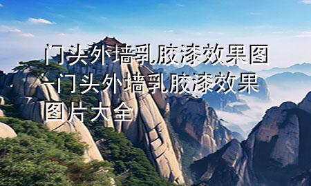 門頭外墻乳膠漆效果圖-門頭外墻乳膠漆效果圖片大全