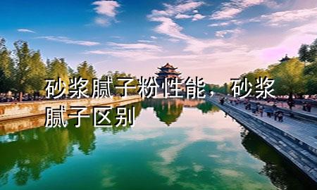 砂漿膩子粉性能，砂漿 膩子區(qū)別