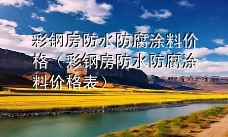 彩鋼房防水防腐涂料價格（彩鋼房防水防腐涂料價格表）