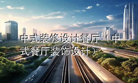 中式裝修設(shè)計(jì)餐廳（中式餐廳裝飾設(shè)計(jì)）