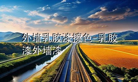 外墻乳膠漆擦色-乳膠漆外墻漆