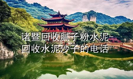 諸暨回收膩?zhàn)臃鬯?回收水泥沙子的電話