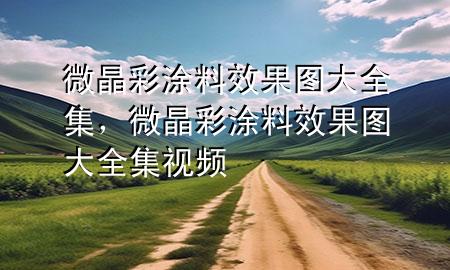 微晶彩涂料效果圖大全集，微晶彩涂料效果圖大全集視頻