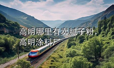 高明哪里有賣膩子粉，高明涂料廠