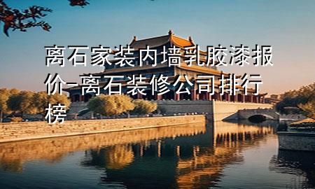 離石家裝內(nèi)墻乳膠漆報(bào)價(jià)-離石裝修公司排行榜