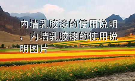 內(nèi)墻乳膠漆的使用說明，內(nèi)墻乳膠漆的使用說明圖片