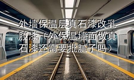 外墻保溫層真石漆改乳膠漆（外保溫墻面做真石漆還需要批膩子嗎）