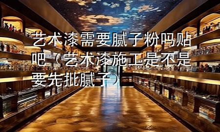 藝術(shù)漆需要膩?zhàn)臃蹎豳N吧（藝術(shù)漆施工是不是要先批膩?zhàn)樱?>
             </div>
             <!--文章無圖的情況下插入一張圖片end-->
              
      <p>大家好，今天小編關(guān)注到一個(gè)比較有意思的話題，就是關(guān)于藝術(shù)漆需要膩?zhàn)臃蹎豳N吧的問題，于是小編就整理了5個(gè)相關(guān)介紹藝術(shù)漆需要膩?zhàn)臃蹎豳N吧的解答，讓我們一起看看吧。</p><ol type=