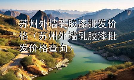 蘇州外墻乳膠漆批發(fā)價格（蘇州外墻乳膠漆批發(fā)價格查詢）
