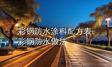 彩鋼防水涂料配方表-彩鋼防水做法